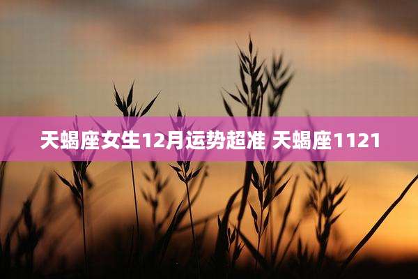 天蝎座女生12月运势超准 天蝎座1121