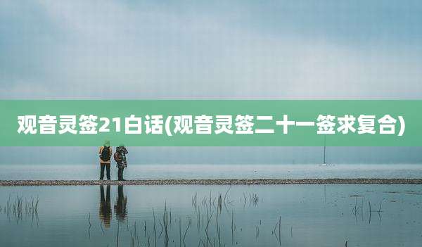 观音灵签21白话(观音灵签二十一签求复合)