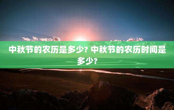 中秋节的农历是多少? 中秋节的农历时间是多少?