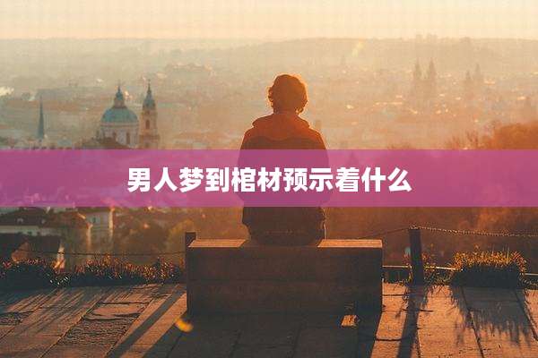 男人梦到棺材预示着什么