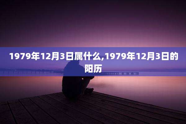 1979年12月3日属什么,1979年12月3日的阳历