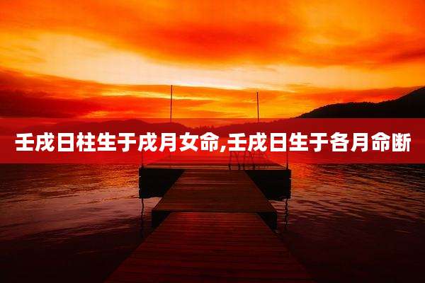 壬戌日柱生于戌月女命,壬戌日生于各月命断