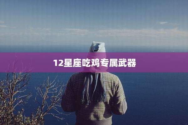12星座吃鸡专属武器