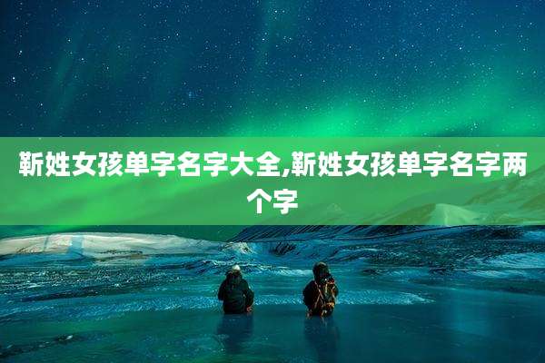 靳姓女孩单字名字大全,靳姓女孩单字名字两个字