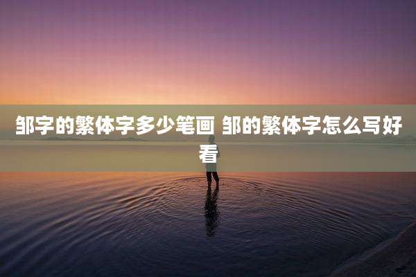 邹字的繁体字多少笔画 邹的繁体字怎么写好看