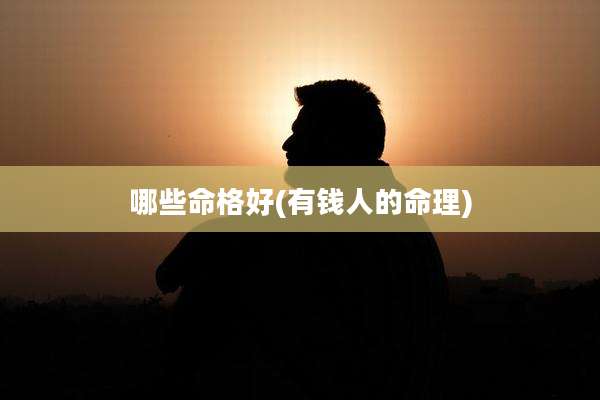 哪些命格好(有钱人的命理)