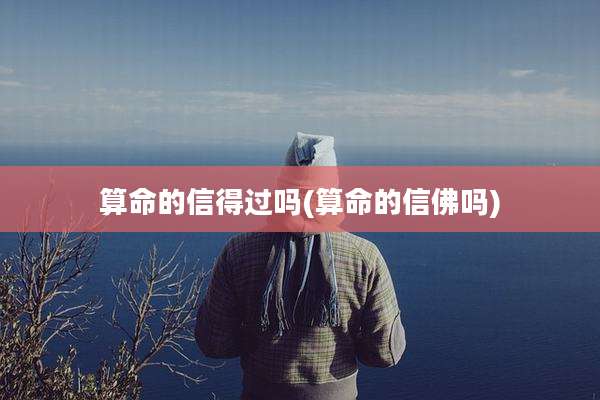 算命的信得过吗(算命的信佛吗)
