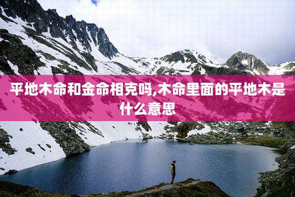平地木命和金命相克吗,木命里面的平地木是什么意思