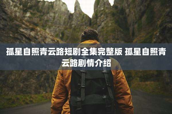 孤星自照青云路短剧全集完整版 孤星自照青云路剧情介绍