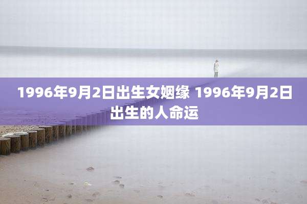 1996年9月2日出生女姻缘 1996年9月2日出生的人命运
