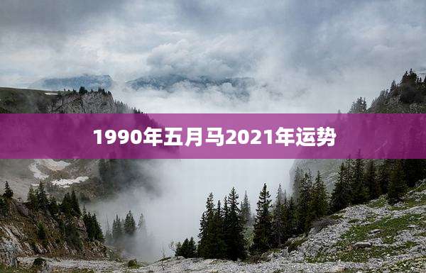 1990年五月马2021年运势