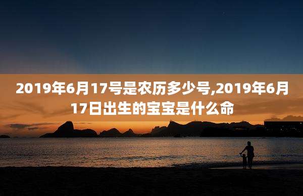 2019年6月17号是农历多少号,2019年6月17日出生的宝宝是什么命