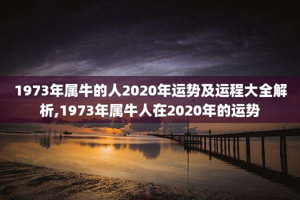 1973年属牛的人2020年运势及运程大全解析,1973年属牛人在2020年的运势
