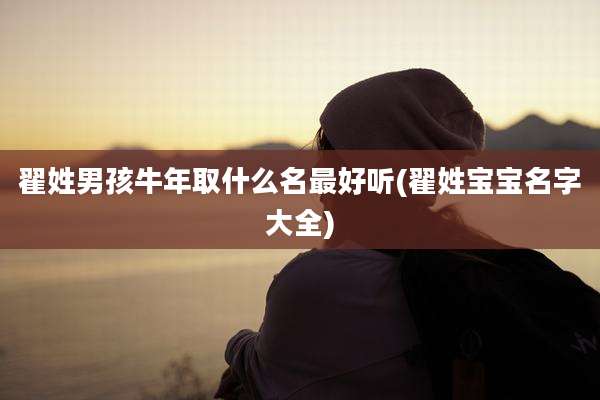 翟姓男孩牛年取什么名最好听(翟姓宝宝名字大全)