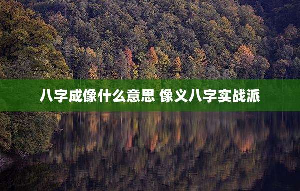 八字成像什么意思 像义八字实战派