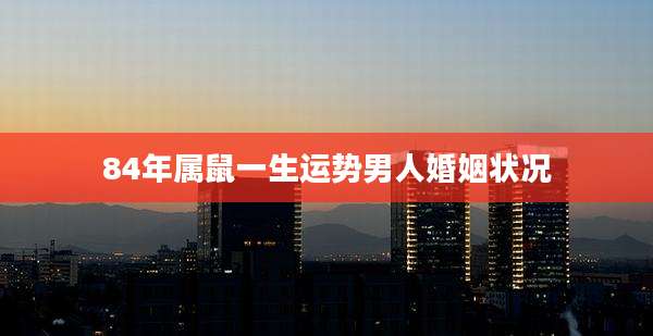 84年属鼠一生运势男人婚姻状况
