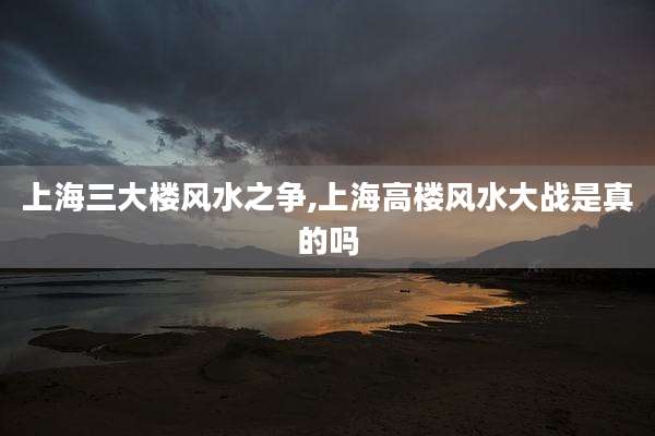 上海三大楼风水之争,上海高楼风水大战是真的吗