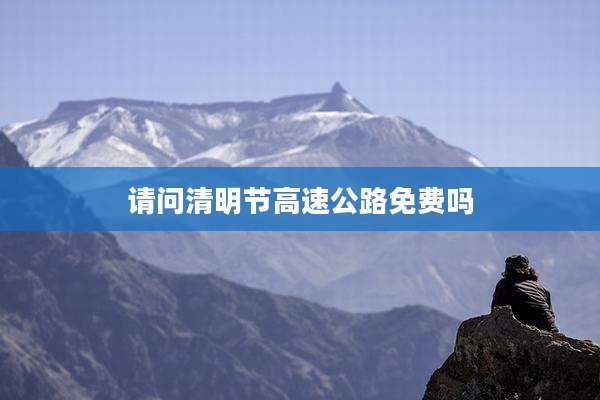 请问清明节高速公路免费吗