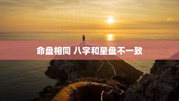 命盘相同 八字和星盘不一致
