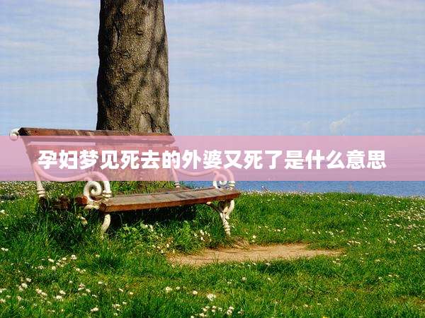 孕妇梦见死去的外婆又死了是什么意思