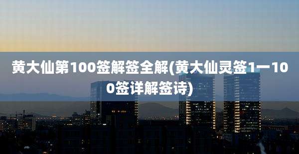 黄大仙第100签解签全解(黄大仙灵签1一100签详解签诗)