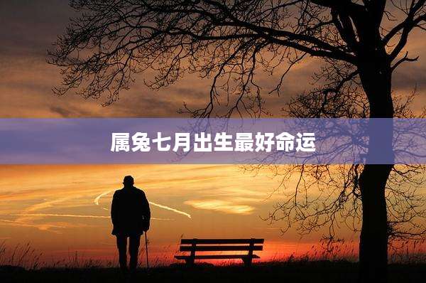 属兔七月出生最好命运