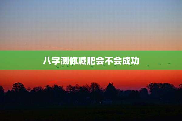 八字测你减肥会不会成功