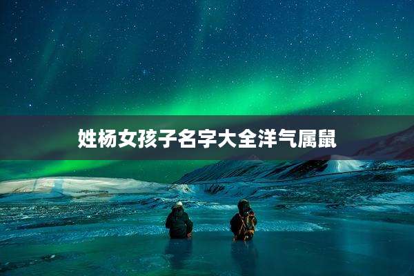 姓杨女孩子名字大全洋气属鼠