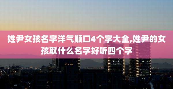 姓尹女孩名字洋气顺口4个字大全,姓尹的女孩取什么名字好听四个字