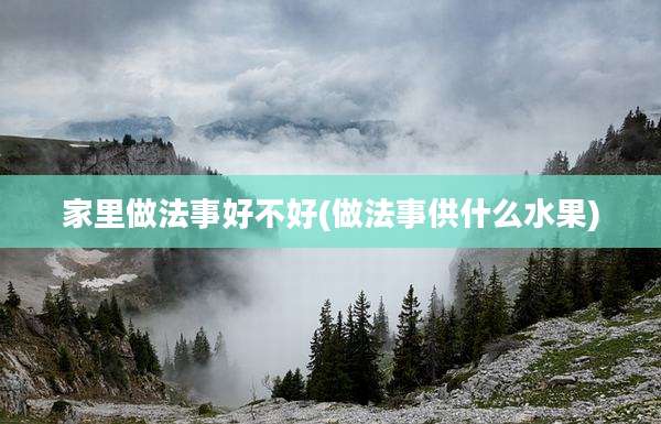 家里做法事好不好(做法事供什么水果)