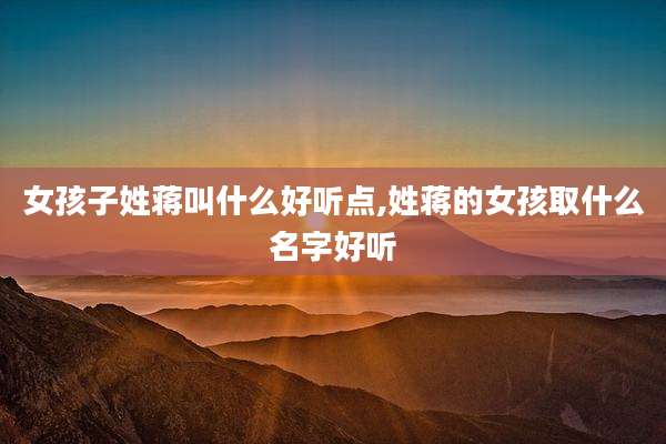 女孩子姓蒋叫什么好听点,姓蒋的女孩取什么名字好听