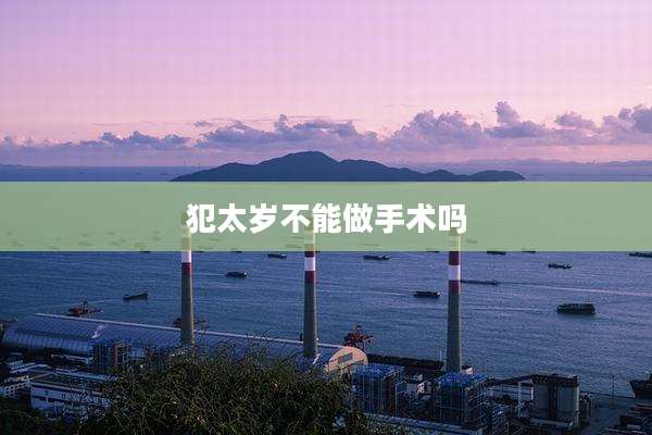 犯太岁不能做手术吗