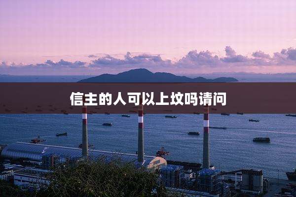 信主的人可以上坟吗请问