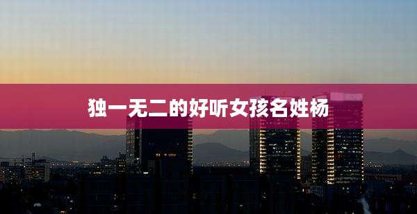 独一无二的好听女孩名姓杨