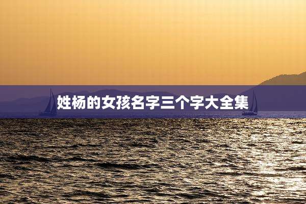 姓杨的女孩名字三个字大全集