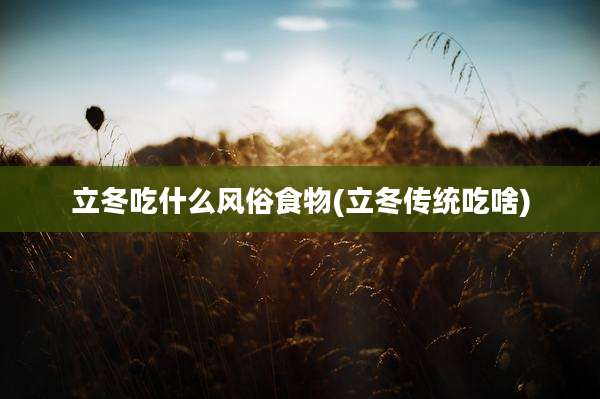 立冬吃什么风俗食物(立冬传统吃啥)