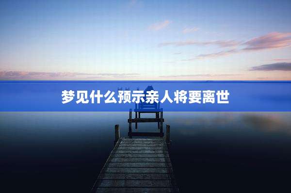 梦见什么预示亲人将要离世