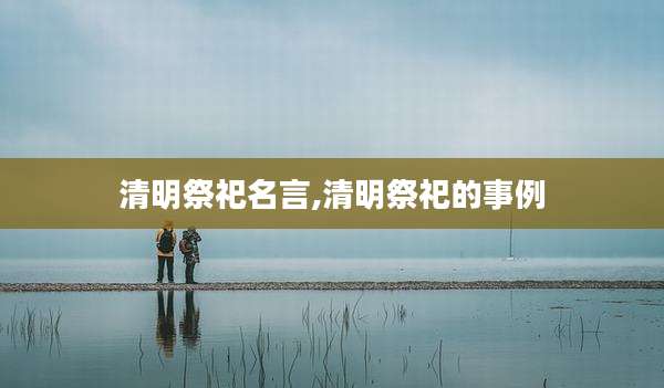 清明祭祀名言,清明祭祀的事例