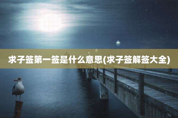 求子签第一签是什么意思(求子签解签大全)