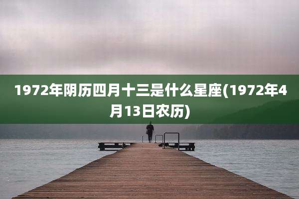 1972年阴历四月十三是什么星座(1972年4月13日农历)