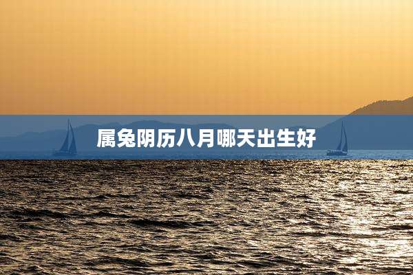 属兔阴历八月哪天出生好
