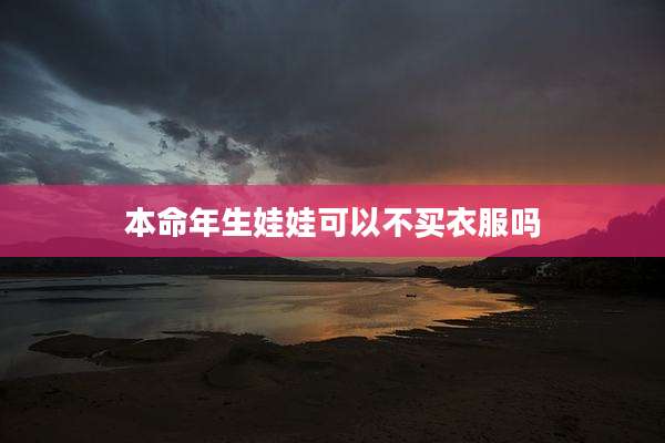 本命年生娃娃可以不买衣服吗