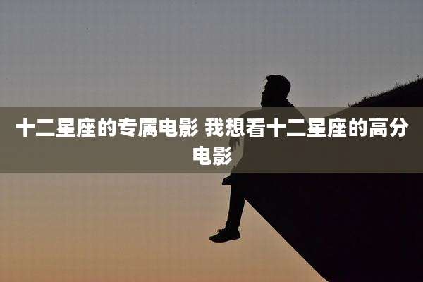 十二星座的专属电影 我想看十二星座的高分电影