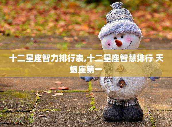 十二星座智力排行表,十二星座智慧排行 天蝎座第一