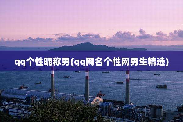 qq个性昵称男(qq网名个性网男生精选)