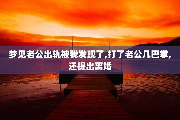 梦见老公出轨被我发现了,打了老公几巴掌,还提出离婚