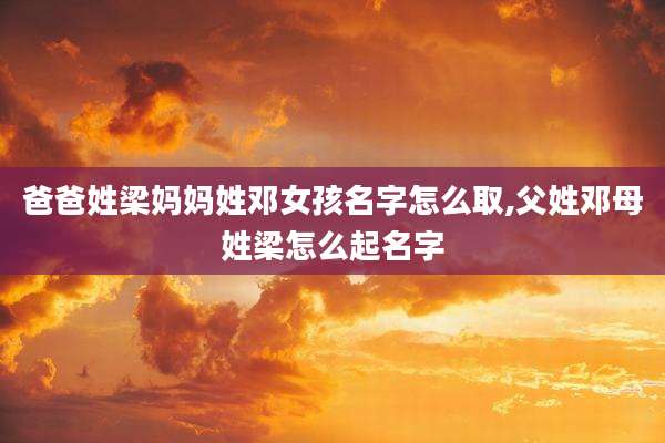 爸爸姓梁妈妈姓邓女孩名字怎么取,父姓邓母姓梁怎么起名字