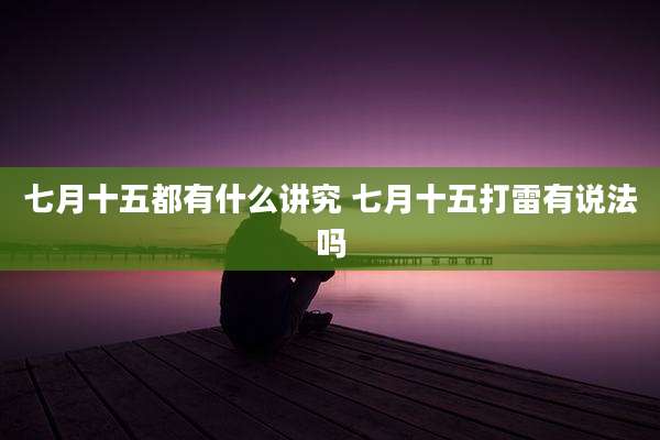 七月十五都有什么讲究 七月十五打雷有说法吗