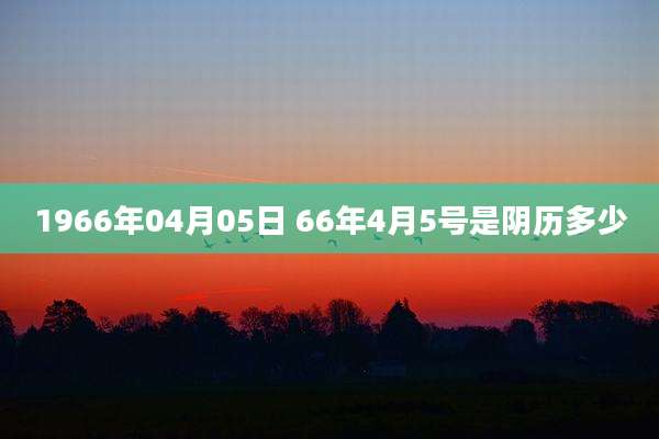 1966年04月05日 66年4月5号是阴历多少