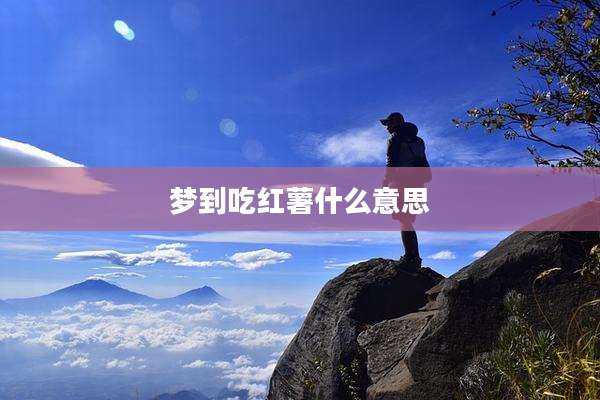 梦到吃红薯什么意思